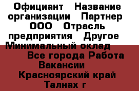 Официант › Название организации ­ Партнер, ООО › Отрасль предприятия ­ Другое › Минимальный оклад ­ 40 000 - Все города Работа » Вакансии   . Красноярский край,Талнах г.